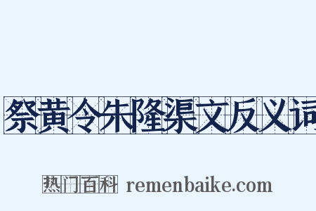 祭黄令朱隆渠文反义词是什么意思的图片